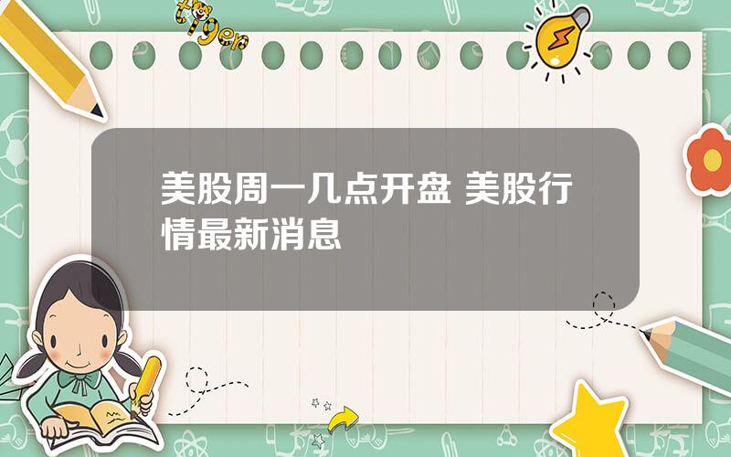 美股周一几点开盘 美股行情最新消息